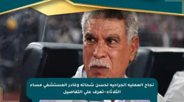 نجاح العملية الجراحية لحسن شحاته وغادر المستشفى مساء الثلاثاء—تعرف على التفاصيل